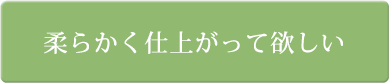 柔らかく仕上がって欲しい