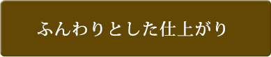 ふんわりとした仕上がり