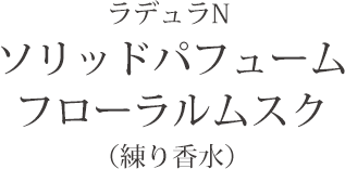 ラデュラN ソリッドパフューム フローラルムスク（練り香水）