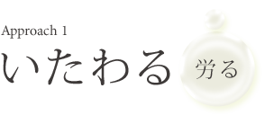 Approach 1 いたわる 労る