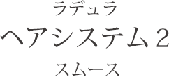 ラデュラ  ヘアシステム２ スムース